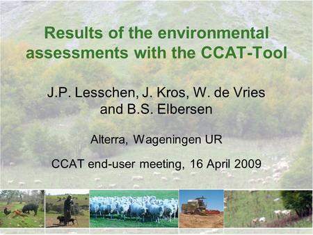 Results of the environmental assessments with the CCAT-Tool J.P. Lesschen, J. Kros, W. de Vries and B.S. Elbersen Alterra, Wageningen UR CCAT end-user.