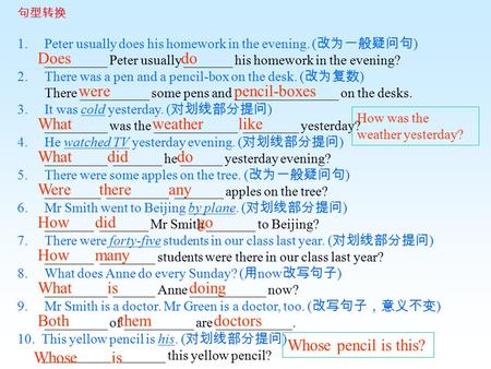 句型转换 1. Peter usually does his homework in the evening. ( 改为一般疑问句 ) _________ Peter usually _______ his homework in the evening? 2. There was a pen and.