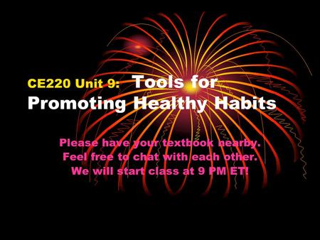 CE220 Unit 9: Tools for Promoting Healthy Habits Please have your textbook nearby. Feel free to chat with each other. We will start class at 9 PM ET!