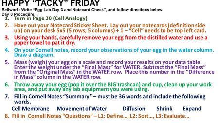 HAPPY “TACKY” FRIDAY Bellwork: Write “Egg Lab Day 3 and Notecard Check”, and follow directions below. Day 3 Procedure… 1.Turn in Page 30 (Cell Analogy)