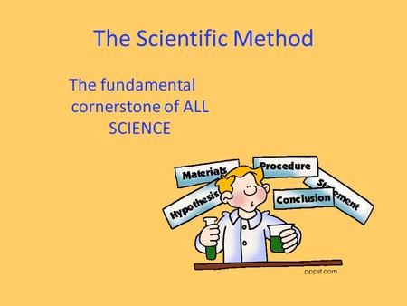 The Scientific Method The fundamental cornerstone of ALL SCIENCE.