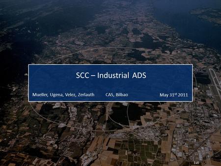 CAS, BilbaoMueller, Ugena, Velez, Zerlauth May 31 st 2011 1v0 SCC – Industrial ADS.