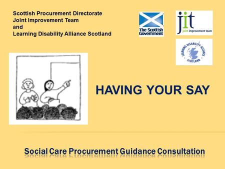 HAVING YOUR SAY Scottish Procurement Directorate Joint Improvement Team and Learning Disability Alliance Scotland.