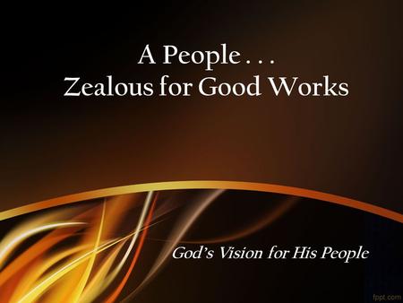 A People... Zealous for Good Works God’s Vision for His People.