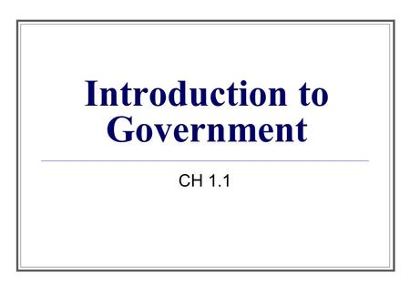 Introduction to Government CH 1.1. What is Government? Government- the formal institutions and processes through which decisions are made for a group.