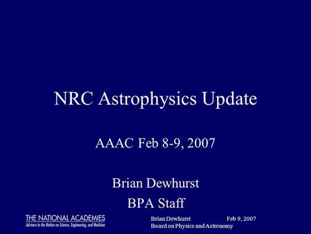 Brian Dewhurst Feb 9, 2007 Board on Physics and Astronomy NRC Astrophysics Update AAAC Feb 8-9, 2007 Brian Dewhurst BPA Staff.