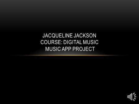 JACQUELINE JACKSON COURSE: DIGITAL MUSIC MUSIC APP PROJECT.