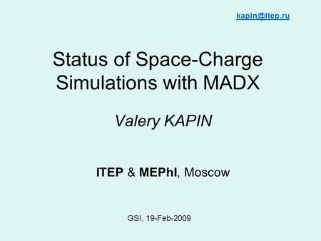 Status of Space-Charge Simulations with MADX Valery KAPIN ITEP & MEPhI, Moscow GSI, 19-Feb-2009