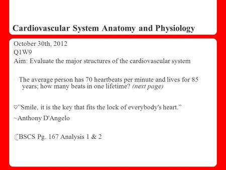 Cardiovascular System Anatomy and Physiology October 30th, 2012 Q1W9 Aim: Evaluate the major structures of the cardiovascular system ☆ The average person.