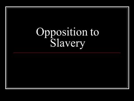 Opposition to Slavery. Americans Oppose Slavery In the 1830’s there was an anti-slavery group known as the Pennsylvania Society for Promoting the Abolition.