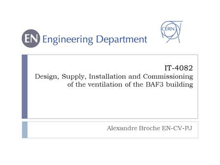IT-4082 Design, Supply, Installation and Commissioning of the ventilation of the BAF3 building Alexandre Broche EN-CV-PJ.