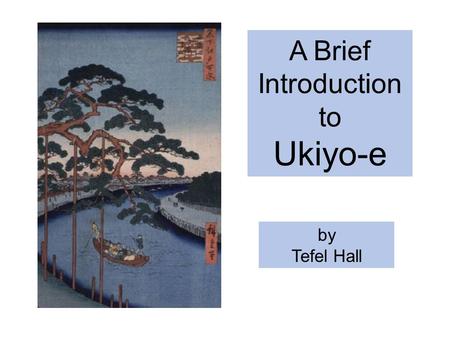 A Brief Introduction to Ukiyo-e by Tefel Hall. Ukiyo = Floating World Ukiyo-e = Pictures of the Floating World.