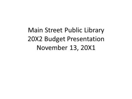 Main Street Public Library 20X2 Budget Presentation November 13, 20X1.