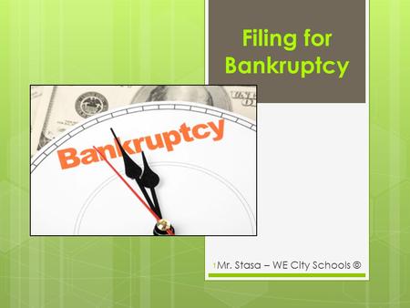 Filing for Bankruptcy Mr. Stasa – WE City Schools © 1.