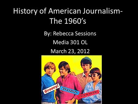 History of American Journalism- The 1960’s By: Rebecca Sessions Media 301 OL March 23, 2012.