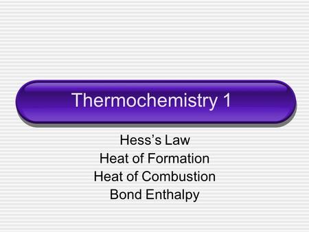 Thermochemistry 1 Hess’s Law Heat of Formation Heat of Combustion Bond Enthalpy.