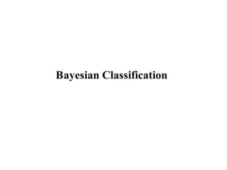 Bayesian Classification. Bayesian Classification: Why? A statistical classifier: performs probabilistic prediction, i.e., predicts class membership probabilities.