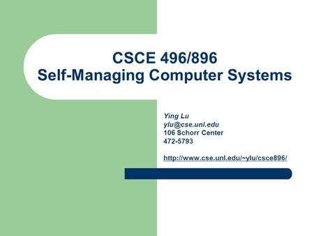 CSCE 496/896 Self-Managing Computer Systems Ying Lu 106 Schorr Center 472-5793