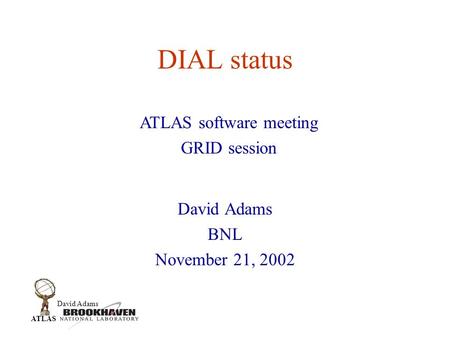 David Adams ATLAS DIAL status David Adams BNL November 21, 2002 ATLAS software meeting GRID session.