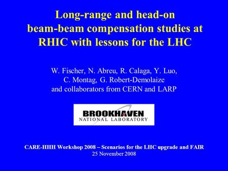 Long-range and head-on beam-beam compensation studies at RHIC with lessons for the LHC W. Fischer, N. Abreu, R. Calaga, Y. Luo, C. Montag, G. Robert-Demolaize.