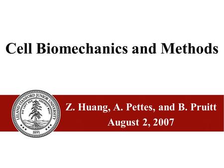 1 Cell Biomechanics and Methods Z. Huang, A. Pettes, and B. Pruitt August 2, 2007.
