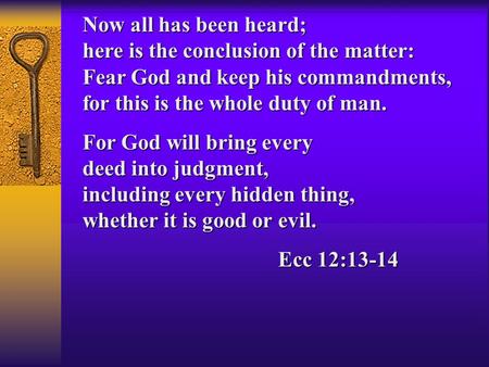 Now all has been heard; here is the conclusion of the matter: Fear God and keep his commandments, for this is the whole duty of man. For God will bring.