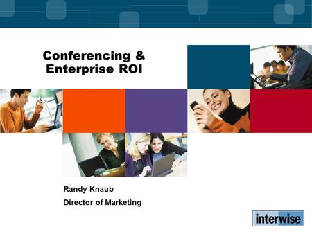 Conferencing & Enterprise ROI Randy Knaub Director of Marketing.