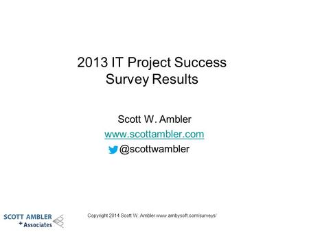 Copyright 2014 Scott W. Ambler  2013 IT Project Success Survey Results Scott W. Ambler