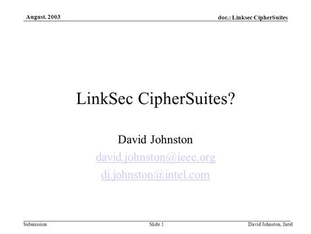 Doc.: Linksec CipherSuites Submission August. 2003 David Johnston, IntelSlide 1 LinkSec CipherSuites? David Johnston