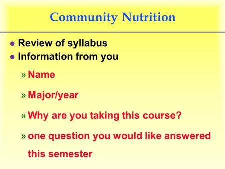 Community Nutrition l Review of syllabus l Information from you »Name »Major/year »Why are you taking this course? »one question you would like answered.