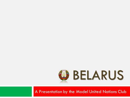 BELARUS A Presentation by the Model United Nations Club.