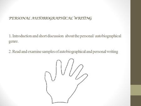 PERSONAL AUTOBIOGRAPHICAL WRITING 1. Introduction and short discussion about the personal/ autobiographical genre. 2. Read and examine samples of autobiographical.