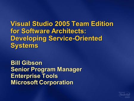 Visual Studio 2005 Team Edition for Software Architects: Developing Service-Oriented Systems Bill Gibson Senior Program Manager Enterprise Tools Microsoft.