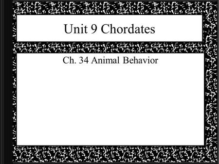 Unit 9 Chordates Ch. 34 Animal Behavior.