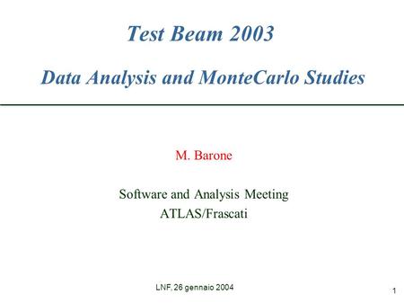 LNF, 26 gennaio 2004 1 Test Beam 2003 Data Analysis and MonteCarlo Studies M. Barone Software and Analysis Meeting ATLAS/Frascati.