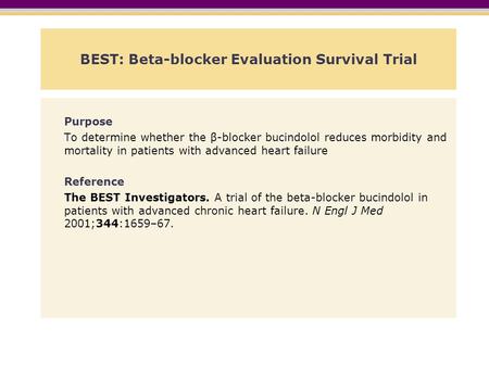 BEST: Beta-blocker Evaluation Survival Trial Purpose To determine whether the β-blocker bucindolol reduces morbidity and mortality in patients with advanced.