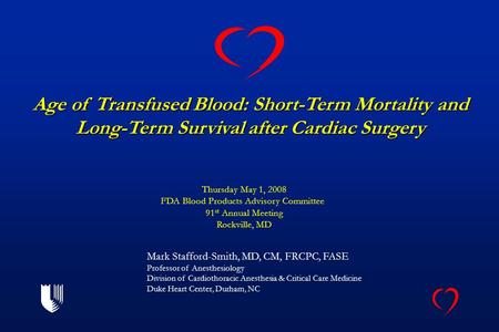 Age of Transfused Blood: Short-Term Mortality and Long-Term Survival after Cardiac Surgery Mark Stafford-Smith, MD, CM, FRCPC, FASE Professor of Anesthesiology.