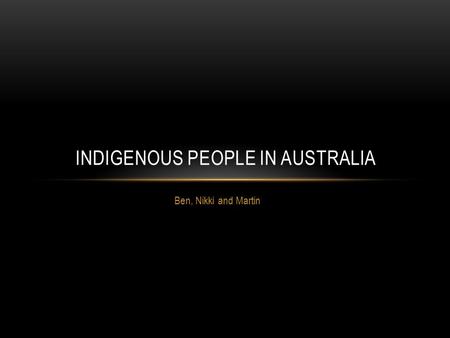 Ben, Nikki and Martin INDIGENOUS PEOPLE IN AUSTRALIA.