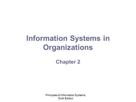 Principles of Information Systems, Sixth Edition Information Systems in Organizations Chapter 2.