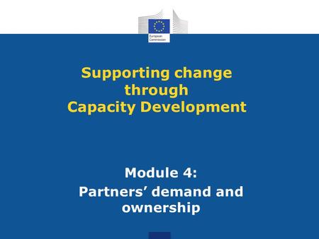 Module 4: Partners’ demand and ownership Supporting change through Capacity Development.
