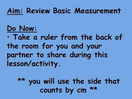 Aim: Review Basic Measurement Do Now: Take a ruler from the back of the room for you and your partner to share during this lesson/activity. ** you will.