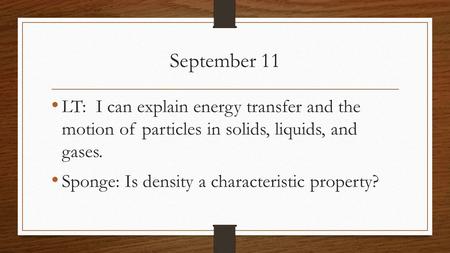 September 11 LT: I can explain energy transfer and the motion of particles in solids, liquids, and gases. Sponge: Is density a characteristic property?