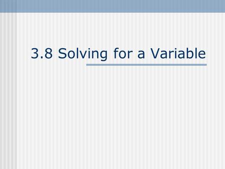 3.8 Solving for a Variable. STEPSExample Problem Step #1 Solve 3x – 4y = 7 for y Step #2 Step #3 Step #4 Identify which variable you are solving for Find.