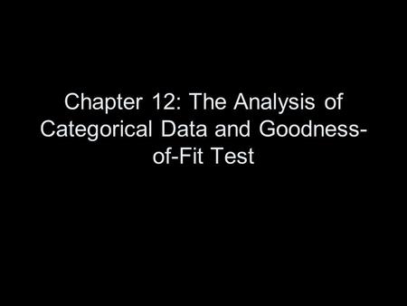 Chapter 12: The Analysis of Categorical Data and Goodness- of-Fit Test.