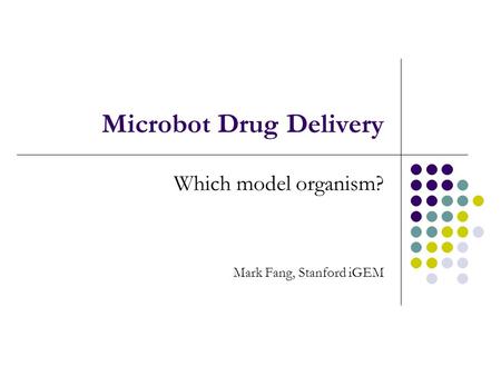 Microbot Drug Delivery Which model organism? Mark Fang, Stanford iGEM.