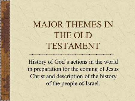 MAJOR THEMES IN THE OLD TESTAMENT History of God’s actions in the world in preparation for the coming of Jesus Christ and description of the history of.
