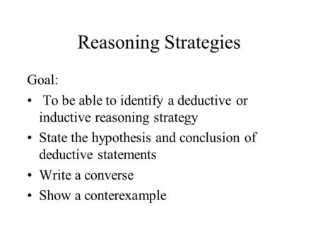 Reasoning Strategies Goal: To be able to identify a deductive or inductive reasoning strategy State the hypothesis and conclusion of deductive statements.
