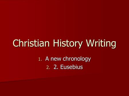Christian History Writing 1. A new chronology 2. 2. Eusebius.