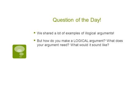 Question of the Day!  We shared a lot of examples of illogical arguments!  But how do you make a LOGICAL argument? What does your argument need? What.