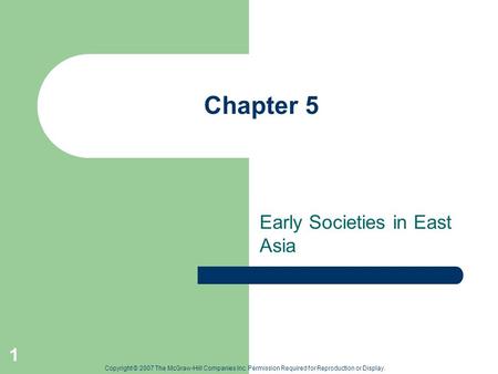 Copyright © 2007 The McGraw-Hill Companies Inc. Permission Required for Reproduction or Display. 1 Chapter 5 Early Societies in East Asia.